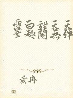 傻白甜天天挨 笔趣阁无弹窗