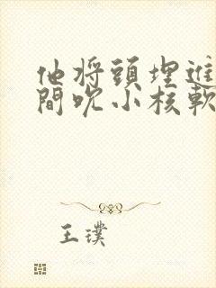 他将头埋进双腿间吮小核软件封面