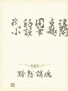 我的同桌很娇软小说笔趣阁免费阅读全文