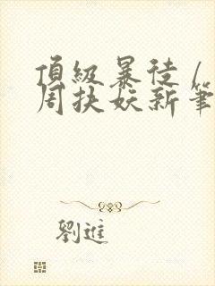 顶级暴徒 / 周扶妖新笔趣阁全文