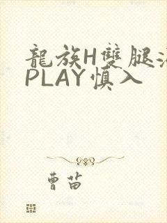 龙族H双腿涨灌PLAY慎入