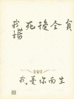 我死后全员火葬场
