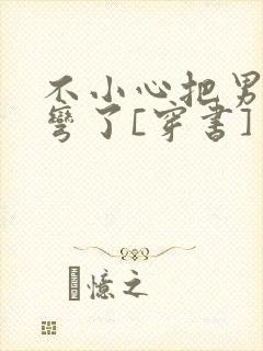 不小心把男主掰弯了[穿书]