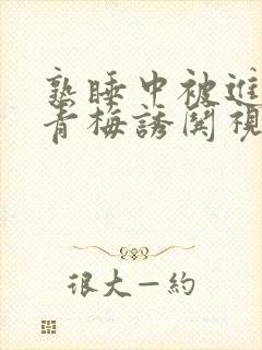 熟睡中被进了H青梅诱哄视频封面