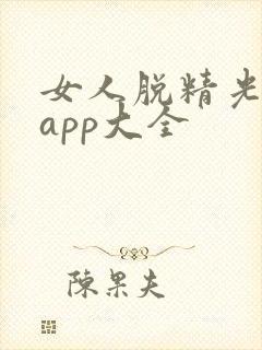 女人脱精光直播app大全