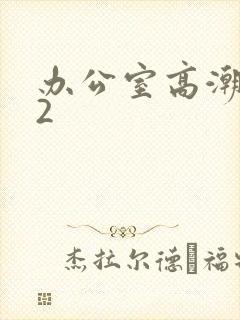 办公室高潮秘书2