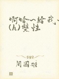 啊哈~给我~啊(h)双性