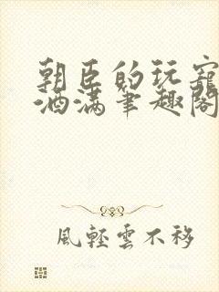 朝臣的玩宠深杯酒满笔趣阁