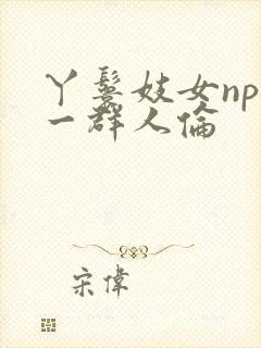 丫鬟妓女np被一群人伦封面