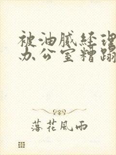 被油腻经理抱进办公室糟蹋h