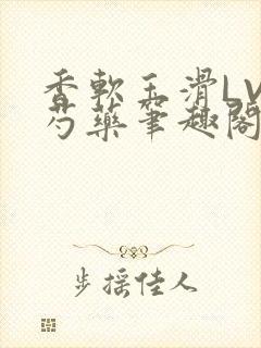 香软玉滑LVL芍药笔趣阁