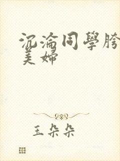 沉沦同学胯下的美妇