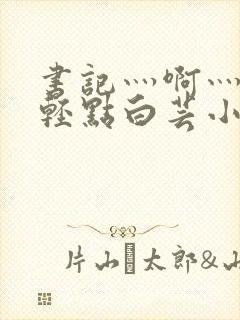 书记灬啊灬啊灬轻点白芸小说封面