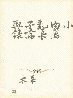 与子乱肉小说目录伦长篇