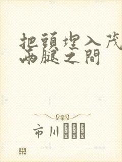 把头埋入茂密的两腿之间