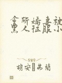 会所娇妻被多个黑人征服小说