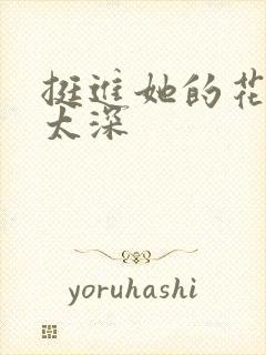 挺进她的花苞啊太深