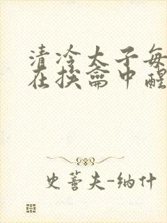 清冷太子每日都在挨龠中醒来小说