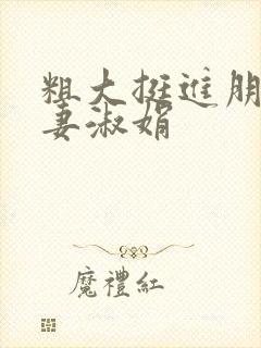 粗大挺进朋友人妻淑娟