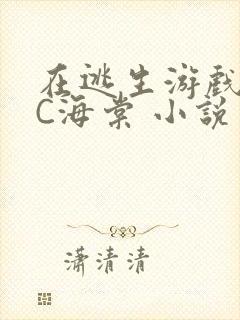 在逃生游戏里挨C海棠 小说
