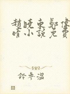 赵晓东郑伟吴雪晴小说免费阅读