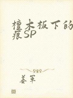 檀木板下的翘红痕SP