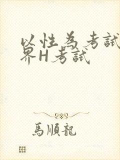 以性为考试的世界H考试