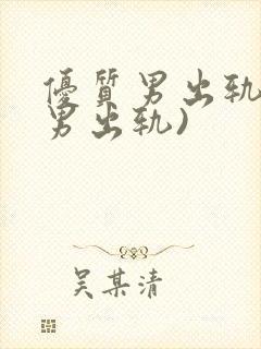 优质男出轨h(男出轨)