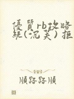 优质rb攻略系统(沉芙) 拒绝改写
