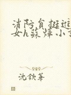 消防员挺进乖乖女h苏烨小说