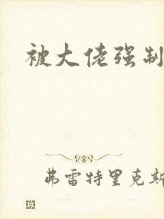 被大佬强制爱了