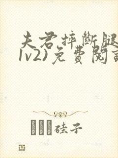 夫君摔断腿后(1v2)免费阅读