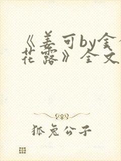 《姜可by金银花露》全文免费阅读