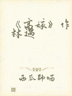 《高嫁》作者:林遇