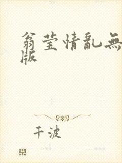 翁莹情乱无删减版