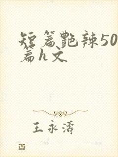 短篇艳辣500篇h文