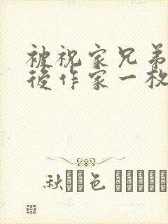 被祝家兄弟共享后作家一枚夹心饼