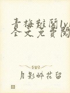 青梅难哄1v1全文免费阅读小说