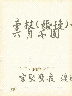 旁枝(婚后)十六月亮圆