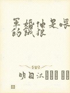 军婚他是喂不饱的饿狼