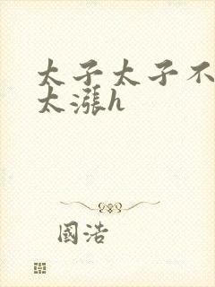 太子太子不要了太涨h