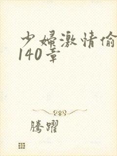 少妇激情偷公乱140章