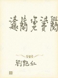 港片你洪兴仔笔趣阁免费阅读全文