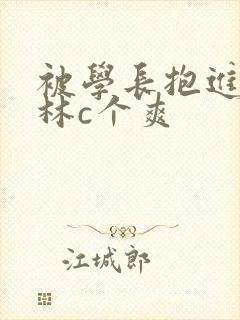 被学长抱进小树林c个爽