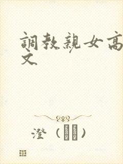 调教亲女高辣h文封面