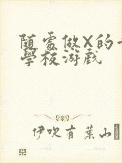 随处做X的世界学校游戏