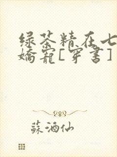 绿茶精在七零被娇宠[穿书]