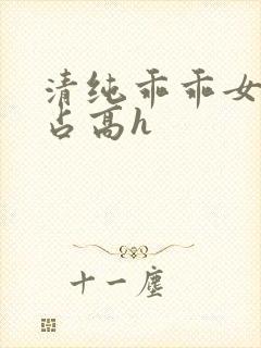 清纯乖乖女被强占高h