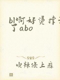 bl啊好烫撑满了abo
