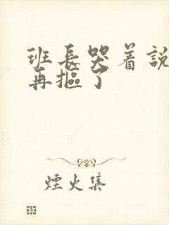 班长哭着说不能再抠了